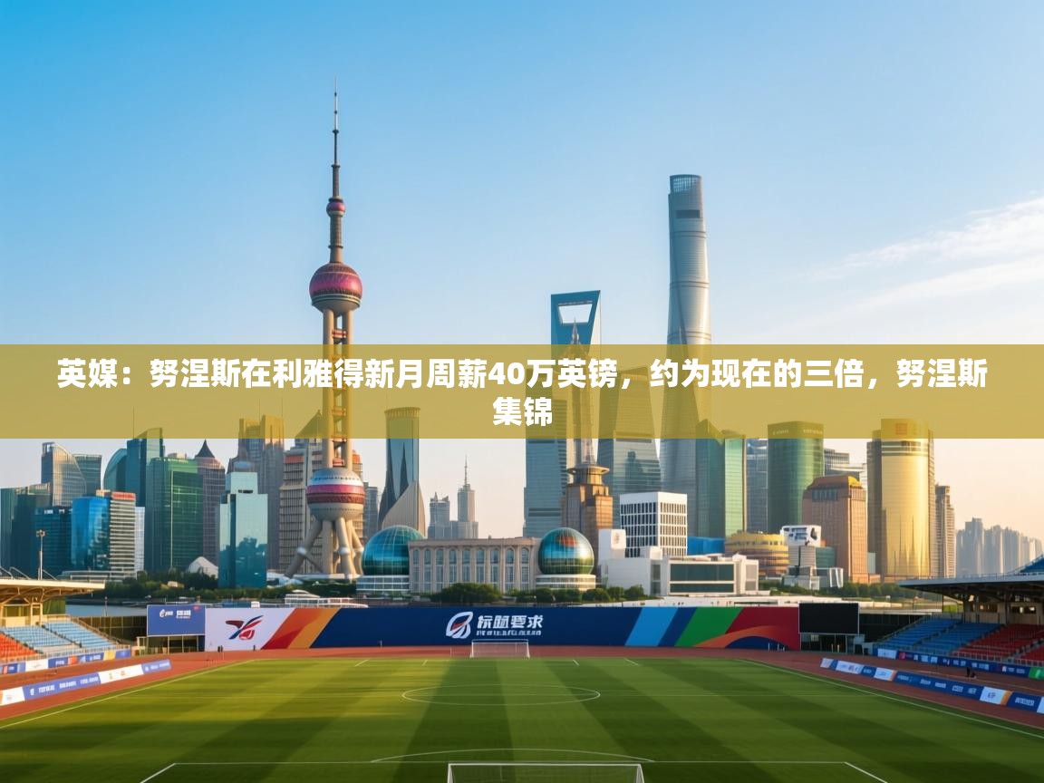 英媒:努涅斯在利雅得新月周薪40万英镑,约为现在的三倍,努涅斯集锦 第1张