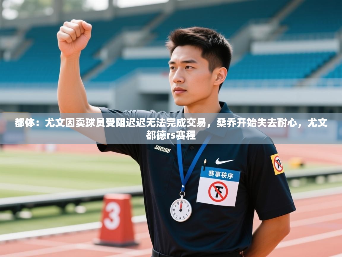 都体:尤文因卖球员受阻迟迟无法完成交易,桑乔开始失去耐心,尤文都德rs赛程 第1张